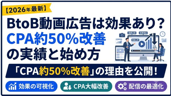 BtoB動画広告は効果あり？CPA約50％改善の実績と媒体別の始め方