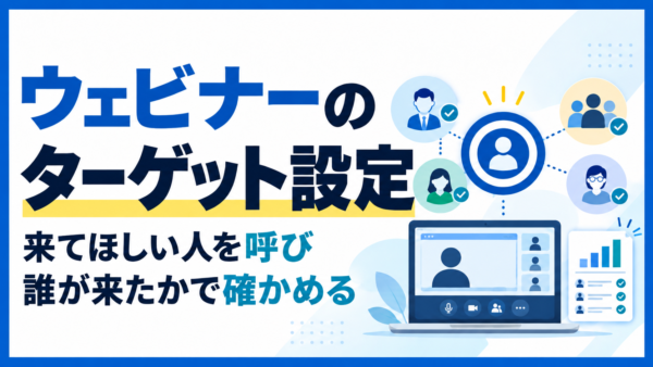 ウェビナーのターゲット設定｜来てほしい人を呼び、誰が来たかで確かめる